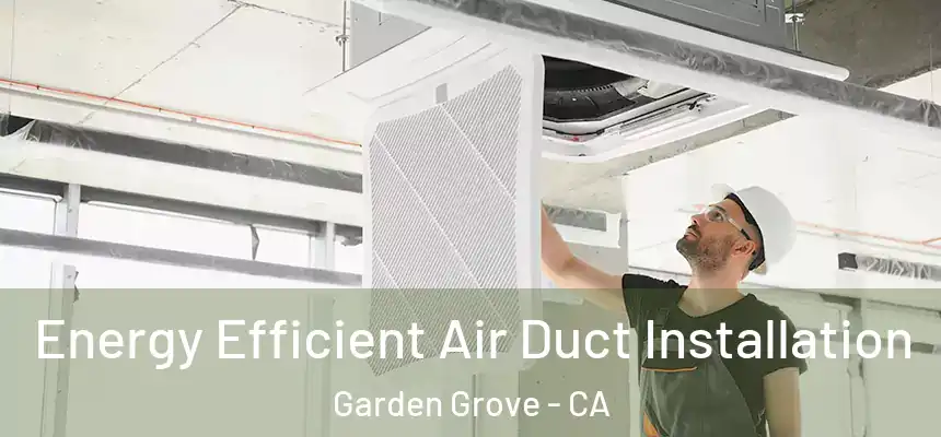 Energy Efficient Air Duct Installation Garden Grove - CA