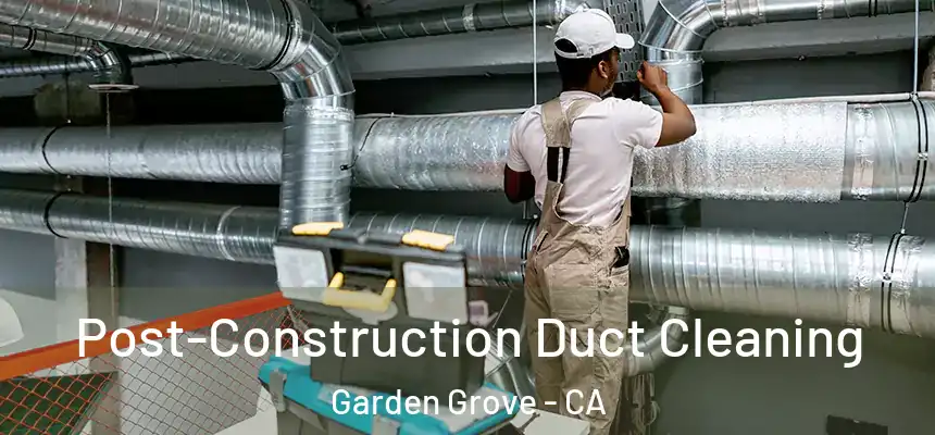 Post-Construction Duct Cleaning Garden Grove - CA